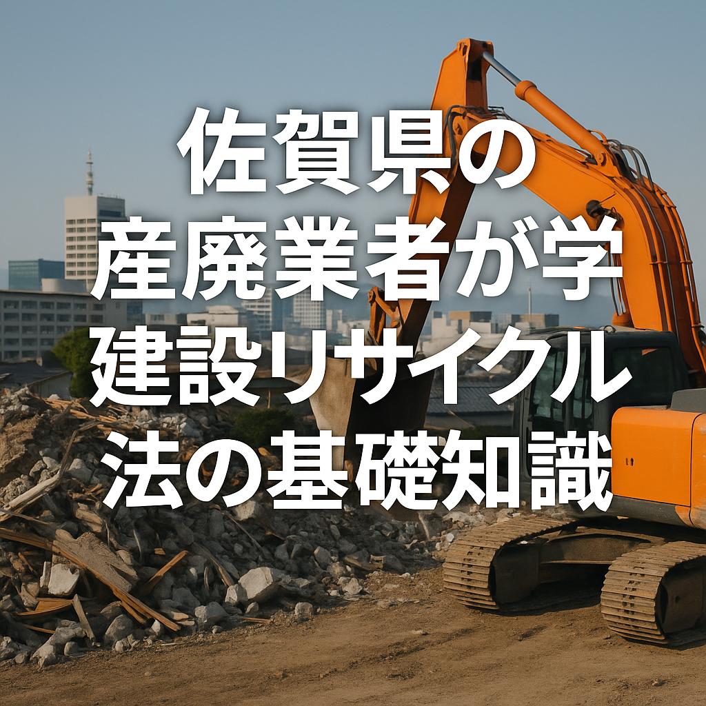 佐賀県の産廃業者が学ぶ建設リサイクル法の基礎知識
