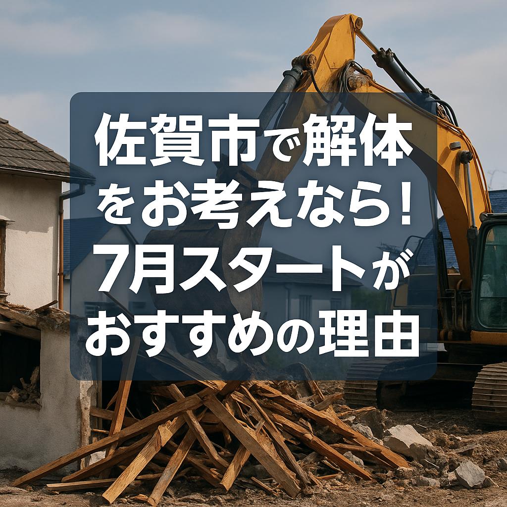 佐賀市で解体をお考えなら!7月スタートがおすすめの理由